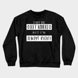 I Maybe Left Handed but I'm always right SHIRT Crewneck Sweatshirt